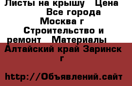 Листы на крышу › Цена ­ 100 - Все города, Москва г. Строительство и ремонт » Материалы   . Алтайский край,Заринск г.